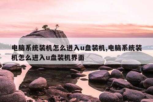 电脑系统装机怎么进入u盘装机,电脑系统装机怎么进入u盘装机界面